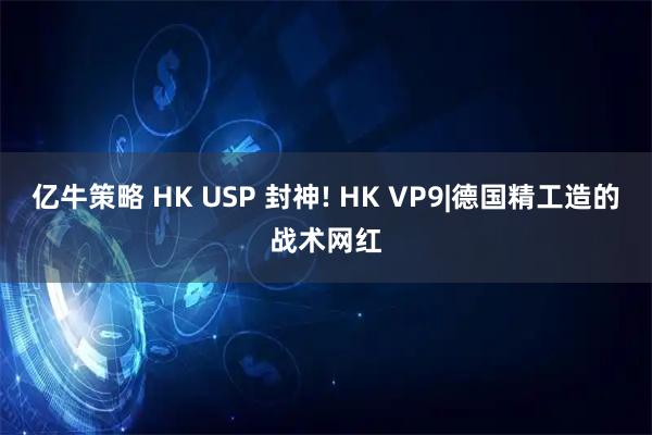 亿牛策略 HK USP 封神! HK VP9|德国精工造的战术网红
