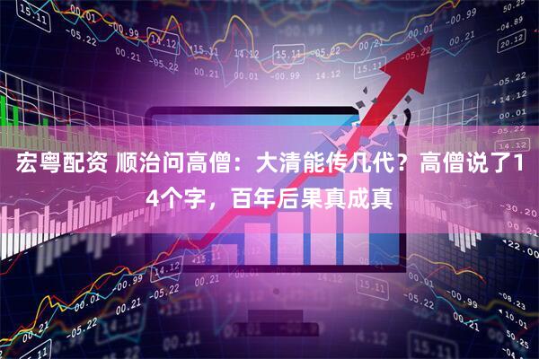 宏粤配资 顺治问高僧：大清能传几代？高僧说了14个字，百年后果真成真