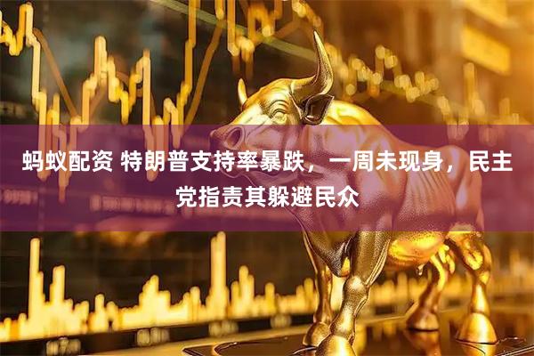 蚂蚁配资 特朗普支持率暴跌，一周未现身，民主党指责其躲避民众