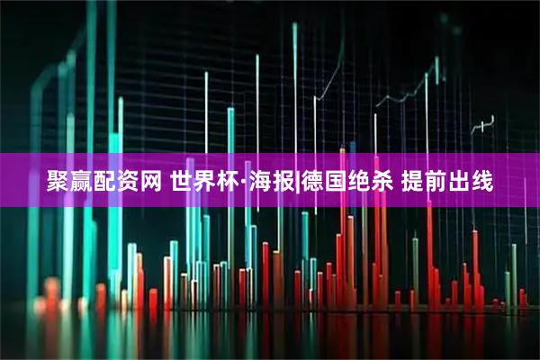 聚赢配资网 世界杯·海报|德国绝杀 提前出线