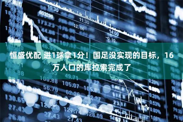 恒盛优配 进1球拿1分！国足没实现的目标，16万人口的库拉索完成了